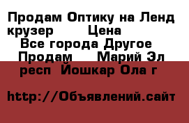 Продам Оптику на Ленд крузер 100 › Цена ­ 10 000 - Все города Другое » Продам   . Марий Эл респ.,Йошкар-Ола г.